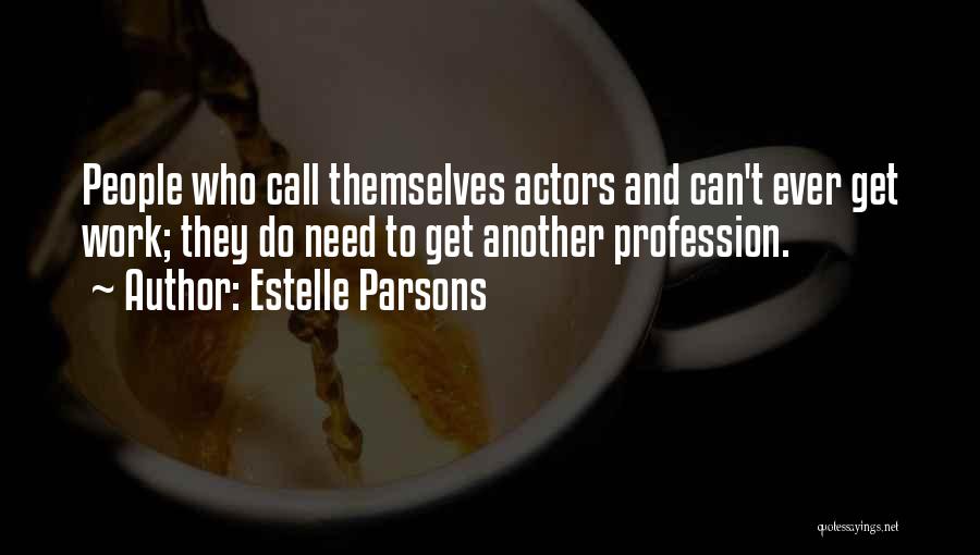 Estelle Parsons Quotes: People Who Call Themselves Actors And Can't Ever Get Work; They Do Need To Get Another Profession.