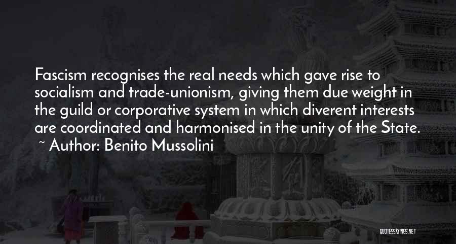 Benito Mussolini Quotes: Fascism Recognises The Real Needs Which Gave Rise To Socialism And Trade-unionism, Giving Them Due Weight In The Guild Or