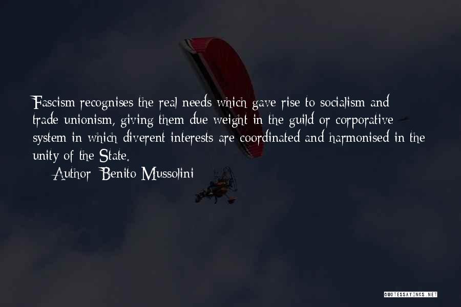 Benito Mussolini Quotes: Fascism Recognises The Real Needs Which Gave Rise To Socialism And Trade-unionism, Giving Them Due Weight In The Guild Or