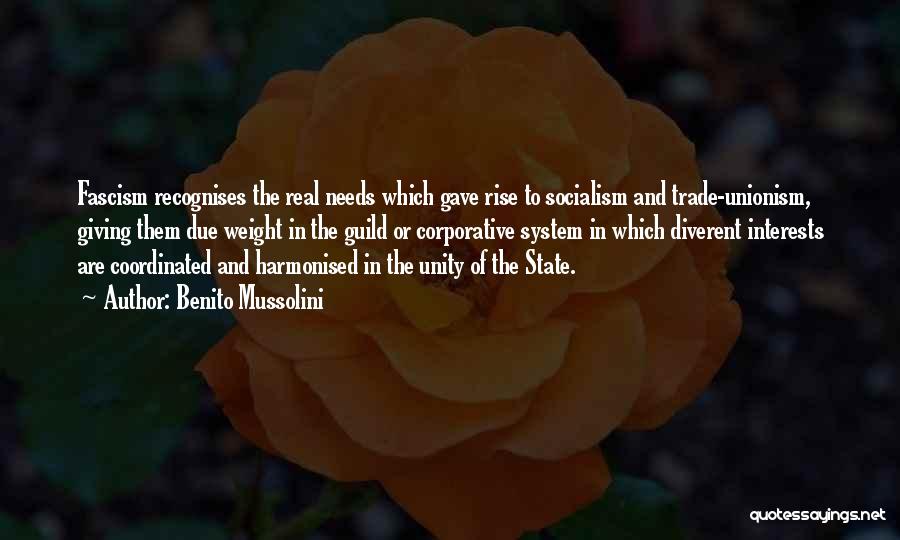 Benito Mussolini Quotes: Fascism Recognises The Real Needs Which Gave Rise To Socialism And Trade-unionism, Giving Them Due Weight In The Guild Or