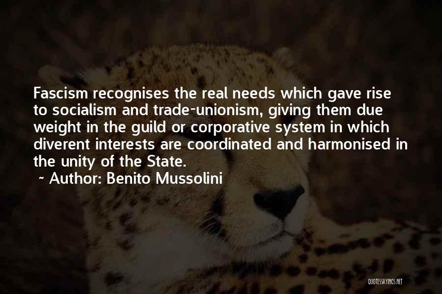 Benito Mussolini Quotes: Fascism Recognises The Real Needs Which Gave Rise To Socialism And Trade-unionism, Giving Them Due Weight In The Guild Or