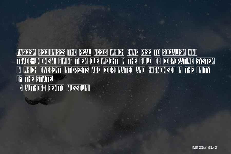 Benito Mussolini Quotes: Fascism Recognises The Real Needs Which Gave Rise To Socialism And Trade-unionism, Giving Them Due Weight In The Guild Or