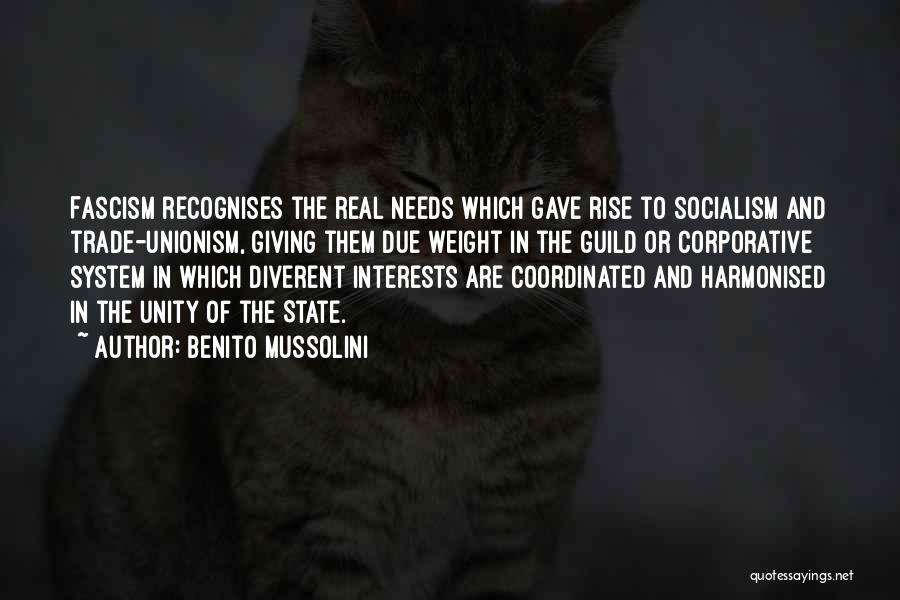 Benito Mussolini Quotes: Fascism Recognises The Real Needs Which Gave Rise To Socialism And Trade-unionism, Giving Them Due Weight In The Guild Or