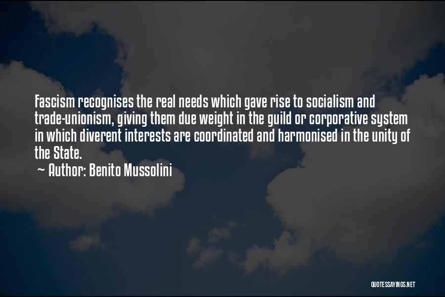 Benito Mussolini Quotes: Fascism Recognises The Real Needs Which Gave Rise To Socialism And Trade-unionism, Giving Them Due Weight In The Guild Or