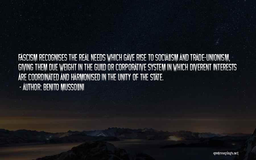 Benito Mussolini Quotes: Fascism Recognises The Real Needs Which Gave Rise To Socialism And Trade-unionism, Giving Them Due Weight In The Guild Or