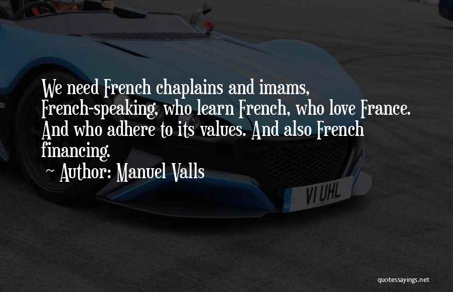 Manuel Valls Quotes: We Need French Chaplains And Imams, French-speaking, Who Learn French, Who Love France. And Who Adhere To Its Values. And