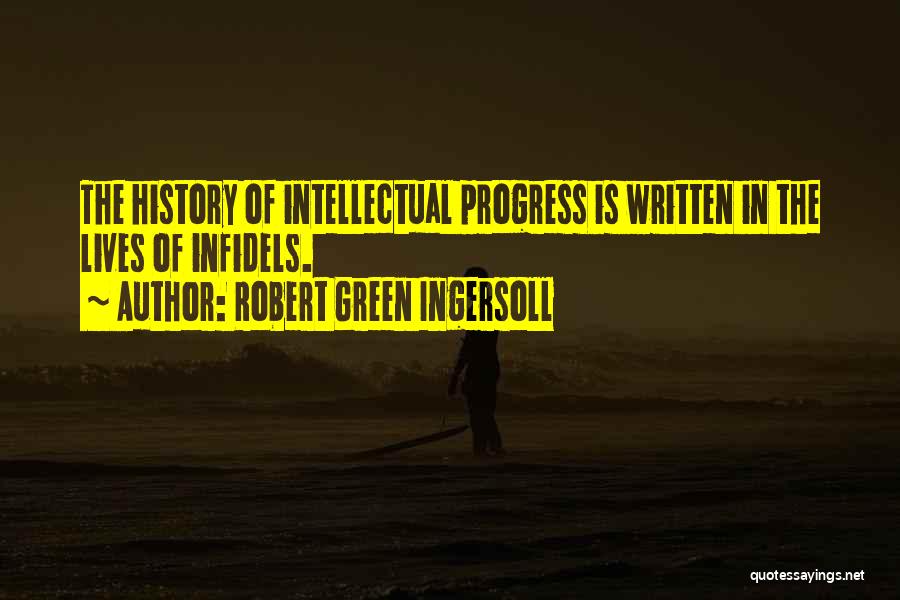 Robert Green Ingersoll Quotes: The History Of Intellectual Progress Is Written In The Lives Of Infidels.