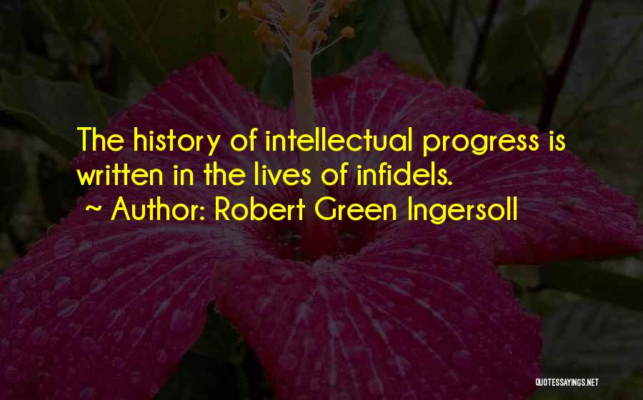 Robert Green Ingersoll Quotes: The History Of Intellectual Progress Is Written In The Lives Of Infidels.