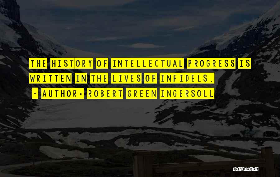 Robert Green Ingersoll Quotes: The History Of Intellectual Progress Is Written In The Lives Of Infidels.