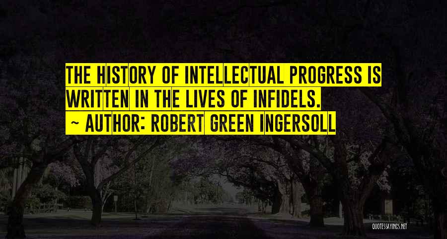 Robert Green Ingersoll Quotes: The History Of Intellectual Progress Is Written In The Lives Of Infidels.