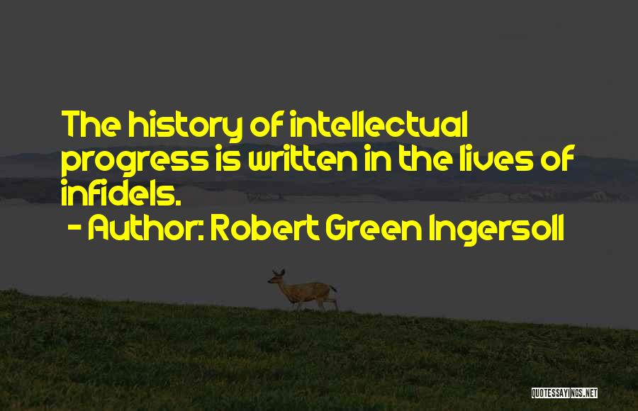 Robert Green Ingersoll Quotes: The History Of Intellectual Progress Is Written In The Lives Of Infidels.