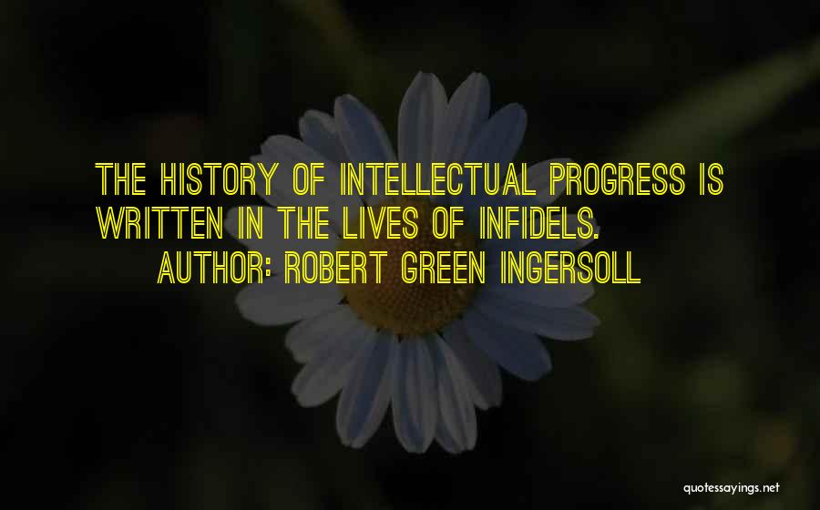 Robert Green Ingersoll Quotes: The History Of Intellectual Progress Is Written In The Lives Of Infidels.