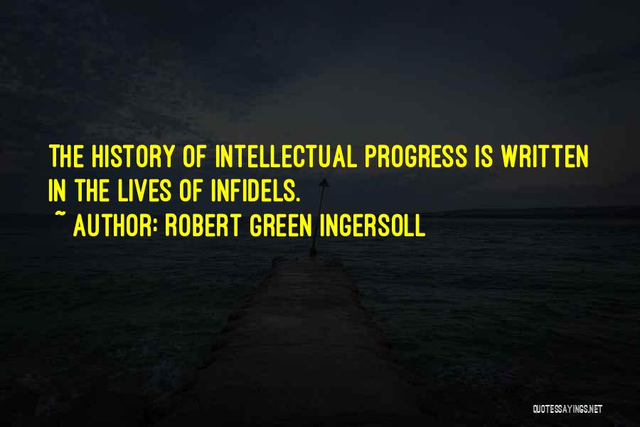 Robert Green Ingersoll Quotes: The History Of Intellectual Progress Is Written In The Lives Of Infidels.