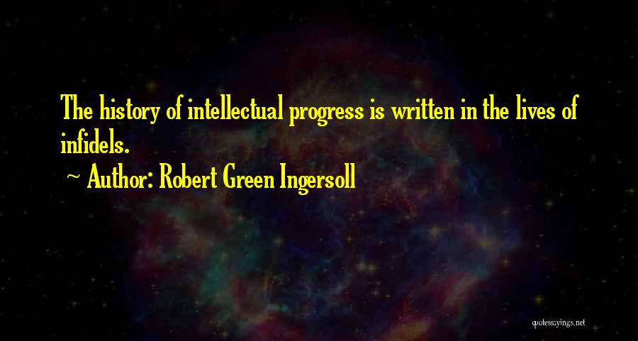 Robert Green Ingersoll Quotes: The History Of Intellectual Progress Is Written In The Lives Of Infidels.