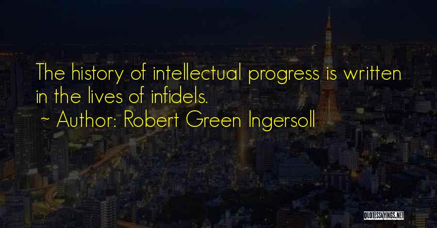 Robert Green Ingersoll Quotes: The History Of Intellectual Progress Is Written In The Lives Of Infidels.