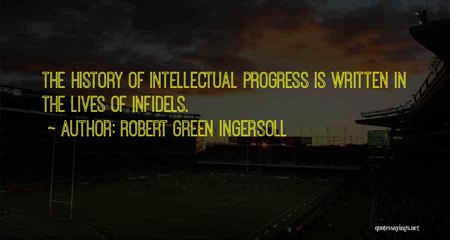 Robert Green Ingersoll Quotes: The History Of Intellectual Progress Is Written In The Lives Of Infidels.