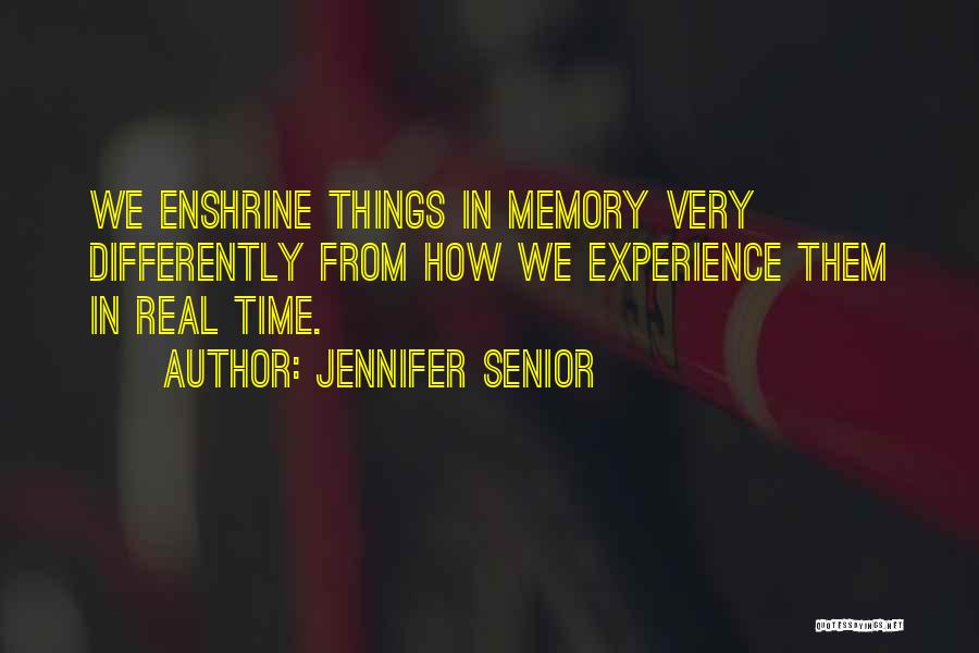 Jennifer Senior Quotes: We Enshrine Things In Memory Very Differently From How We Experience Them In Real Time.