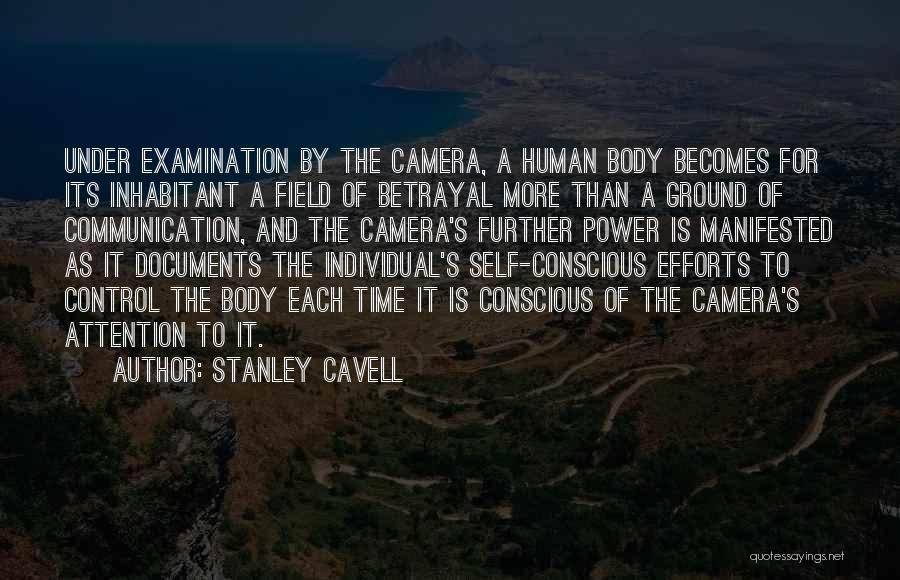 Stanley Cavell Quotes: Under Examination By The Camera, A Human Body Becomes For Its Inhabitant A Field Of Betrayal More Than A Ground