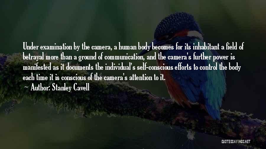 Stanley Cavell Quotes: Under Examination By The Camera, A Human Body Becomes For Its Inhabitant A Field Of Betrayal More Than A Ground