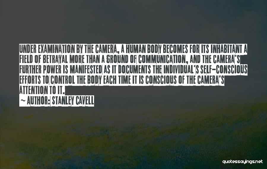 Stanley Cavell Quotes: Under Examination By The Camera, A Human Body Becomes For Its Inhabitant A Field Of Betrayal More Than A Ground