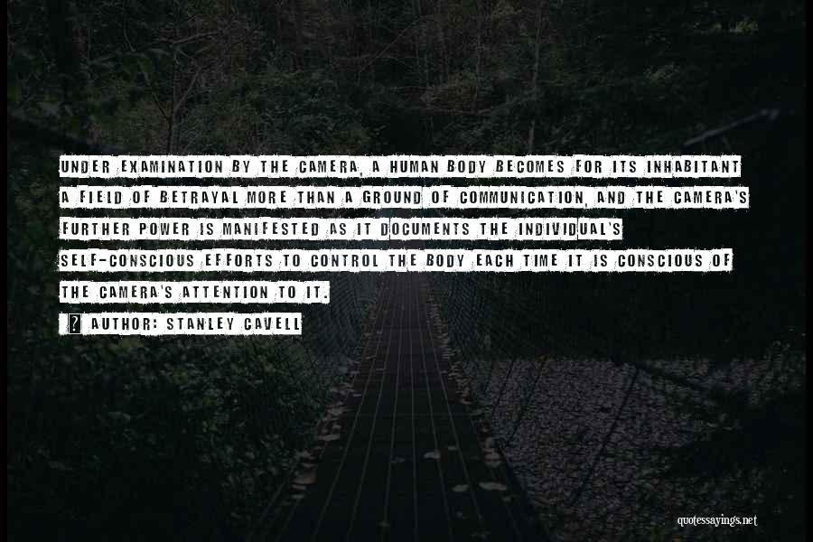 Stanley Cavell Quotes: Under Examination By The Camera, A Human Body Becomes For Its Inhabitant A Field Of Betrayal More Than A Ground