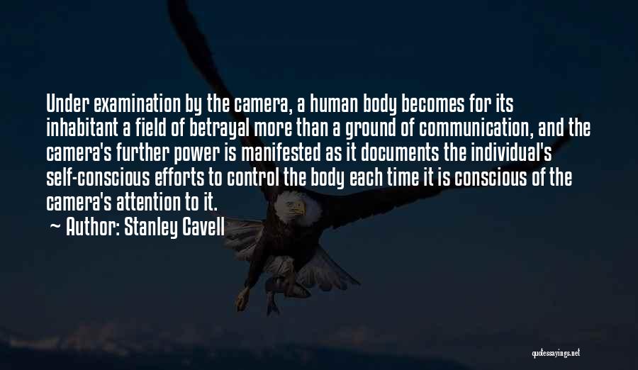 Stanley Cavell Quotes: Under Examination By The Camera, A Human Body Becomes For Its Inhabitant A Field Of Betrayal More Than A Ground