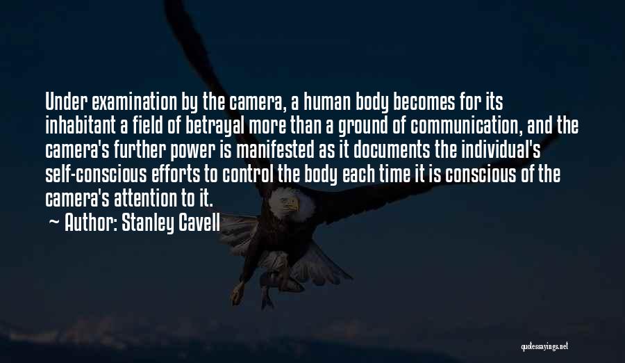 Stanley Cavell Quotes: Under Examination By The Camera, A Human Body Becomes For Its Inhabitant A Field Of Betrayal More Than A Ground