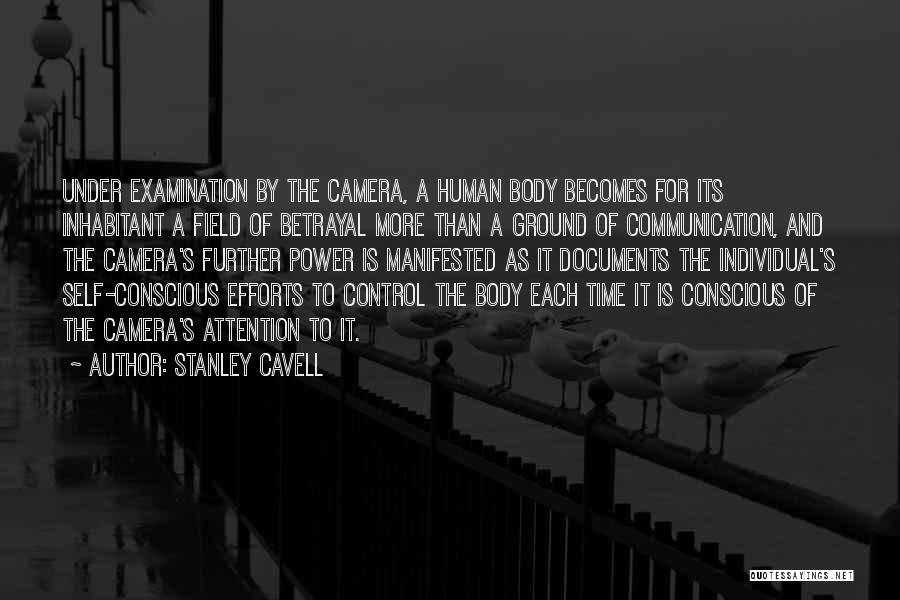 Stanley Cavell Quotes: Under Examination By The Camera, A Human Body Becomes For Its Inhabitant A Field Of Betrayal More Than A Ground