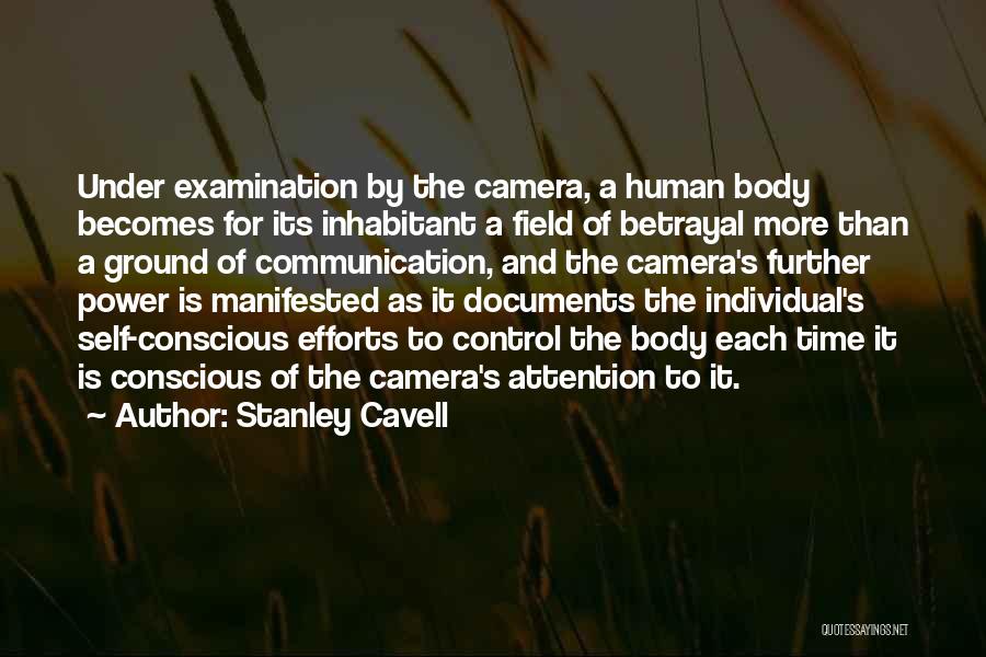 Stanley Cavell Quotes: Under Examination By The Camera, A Human Body Becomes For Its Inhabitant A Field Of Betrayal More Than A Ground