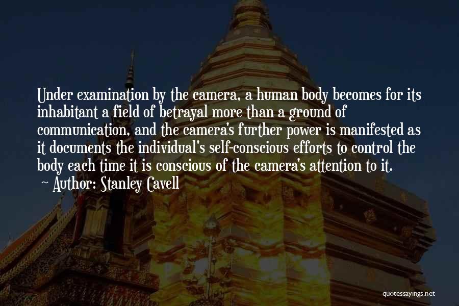 Stanley Cavell Quotes: Under Examination By The Camera, A Human Body Becomes For Its Inhabitant A Field Of Betrayal More Than A Ground