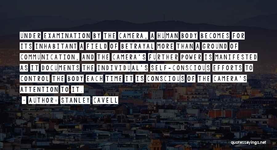 Stanley Cavell Quotes: Under Examination By The Camera, A Human Body Becomes For Its Inhabitant A Field Of Betrayal More Than A Ground