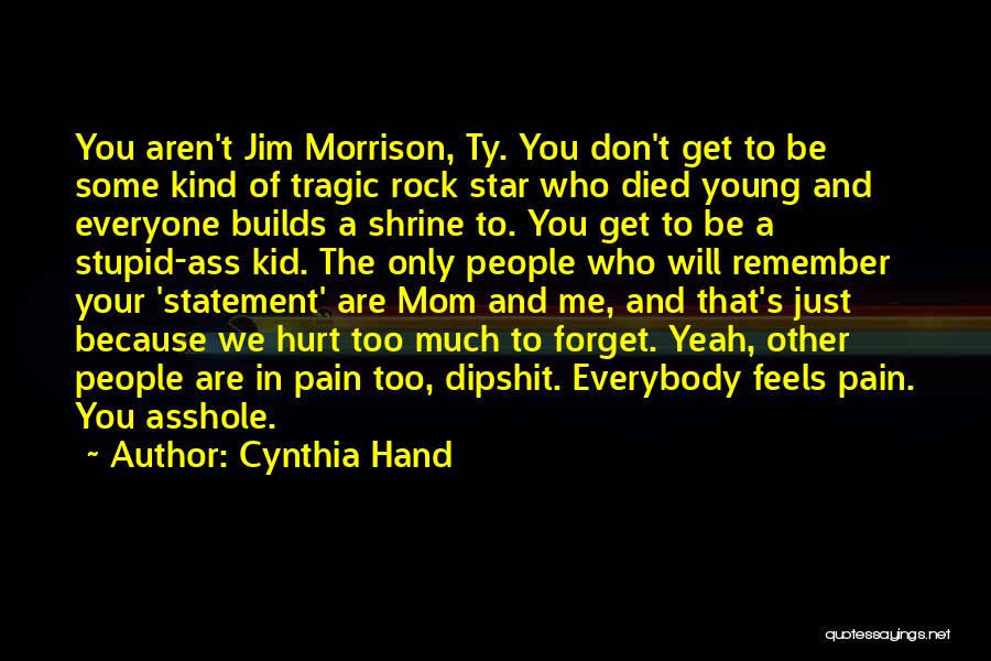 Cynthia Hand Quotes: You Aren't Jim Morrison, Ty. You Don't Get To Be Some Kind Of Tragic Rock Star Who Died Young And