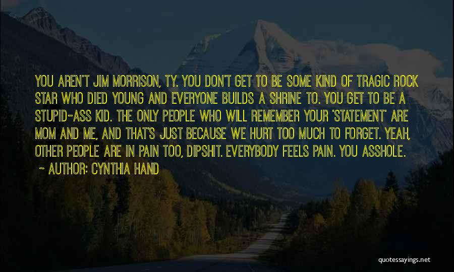 Cynthia Hand Quotes: You Aren't Jim Morrison, Ty. You Don't Get To Be Some Kind Of Tragic Rock Star Who Died Young And