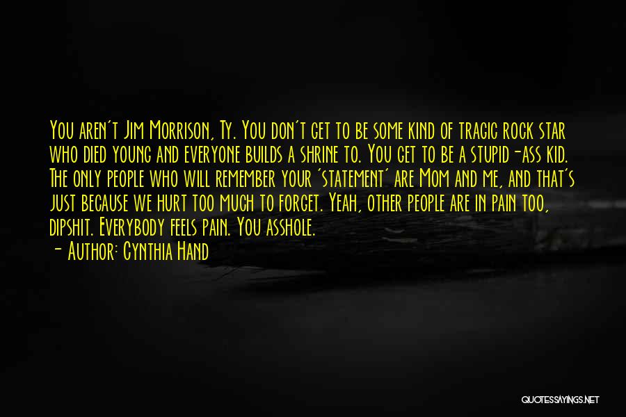 Cynthia Hand Quotes: You Aren't Jim Morrison, Ty. You Don't Get To Be Some Kind Of Tragic Rock Star Who Died Young And