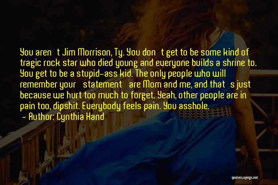 Cynthia Hand Quotes: You Aren't Jim Morrison, Ty. You Don't Get To Be Some Kind Of Tragic Rock Star Who Died Young And