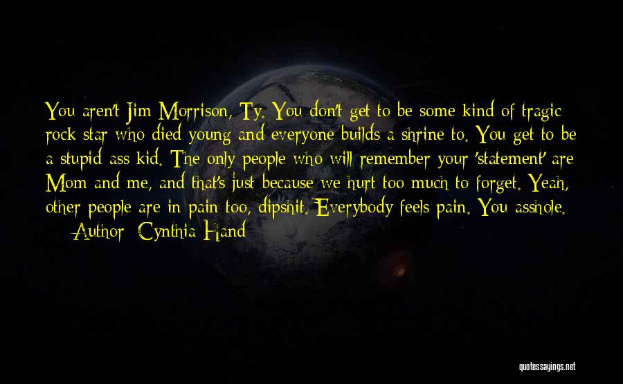 Cynthia Hand Quotes: You Aren't Jim Morrison, Ty. You Don't Get To Be Some Kind Of Tragic Rock Star Who Died Young And