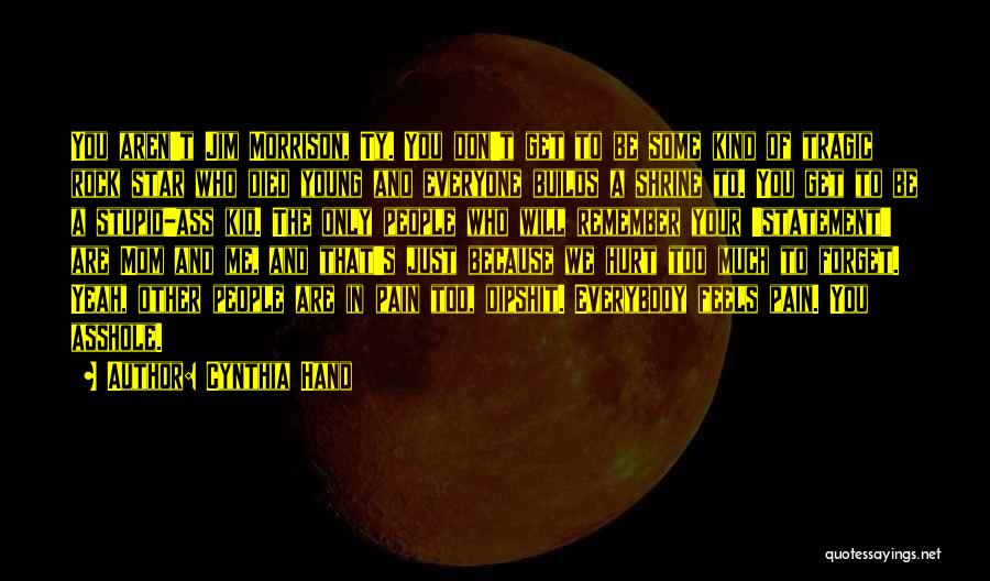 Cynthia Hand Quotes: You Aren't Jim Morrison, Ty. You Don't Get To Be Some Kind Of Tragic Rock Star Who Died Young And