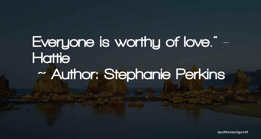 Stephanie Perkins Quotes: Everyone Is Worthy Of Love. - Hattie