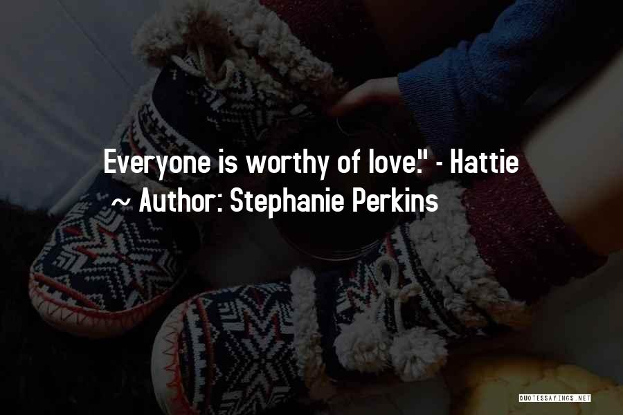 Stephanie Perkins Quotes: Everyone Is Worthy Of Love. - Hattie