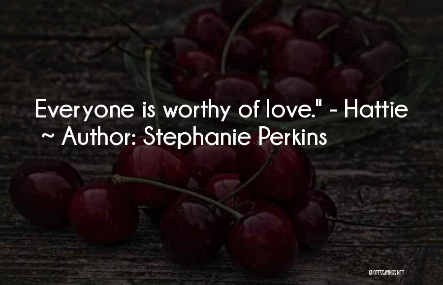 Stephanie Perkins Quotes: Everyone Is Worthy Of Love. - Hattie