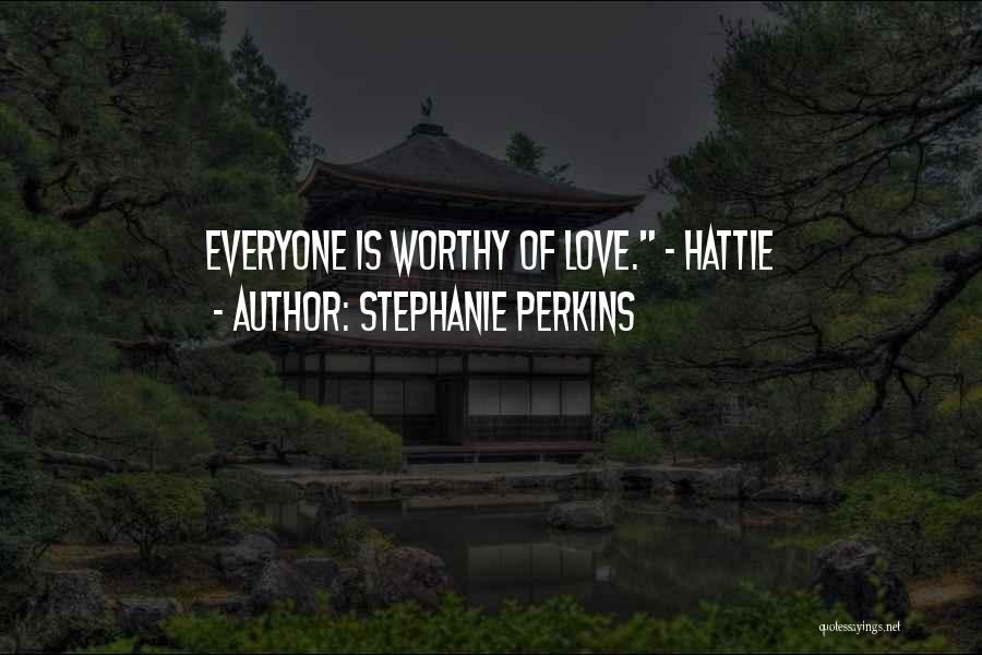 Stephanie Perkins Quotes: Everyone Is Worthy Of Love. - Hattie