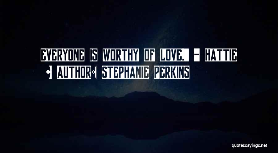 Stephanie Perkins Quotes: Everyone Is Worthy Of Love. - Hattie