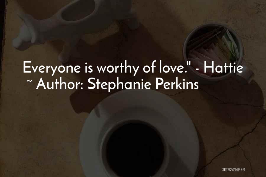 Stephanie Perkins Quotes: Everyone Is Worthy Of Love. - Hattie