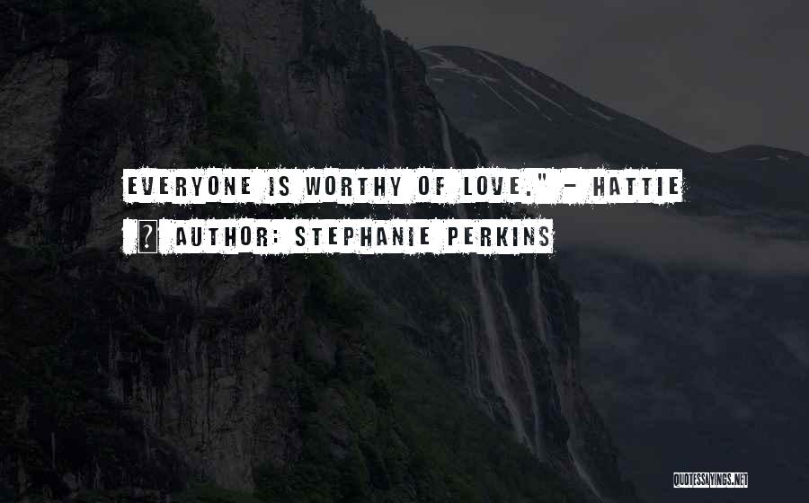 Stephanie Perkins Quotes: Everyone Is Worthy Of Love. - Hattie