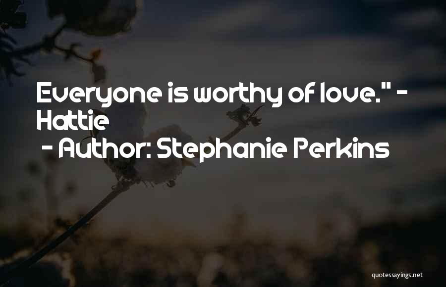 Stephanie Perkins Quotes: Everyone Is Worthy Of Love. - Hattie