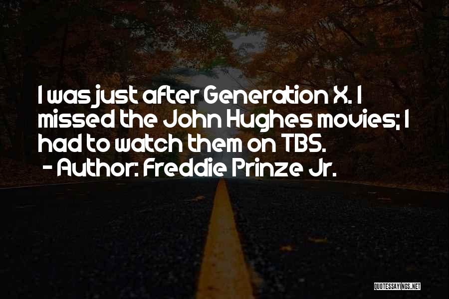Freddie Prinze Jr. Quotes: I Was Just After Generation X. I Missed The John Hughes Movies; I Had To Watch Them On Tbs.