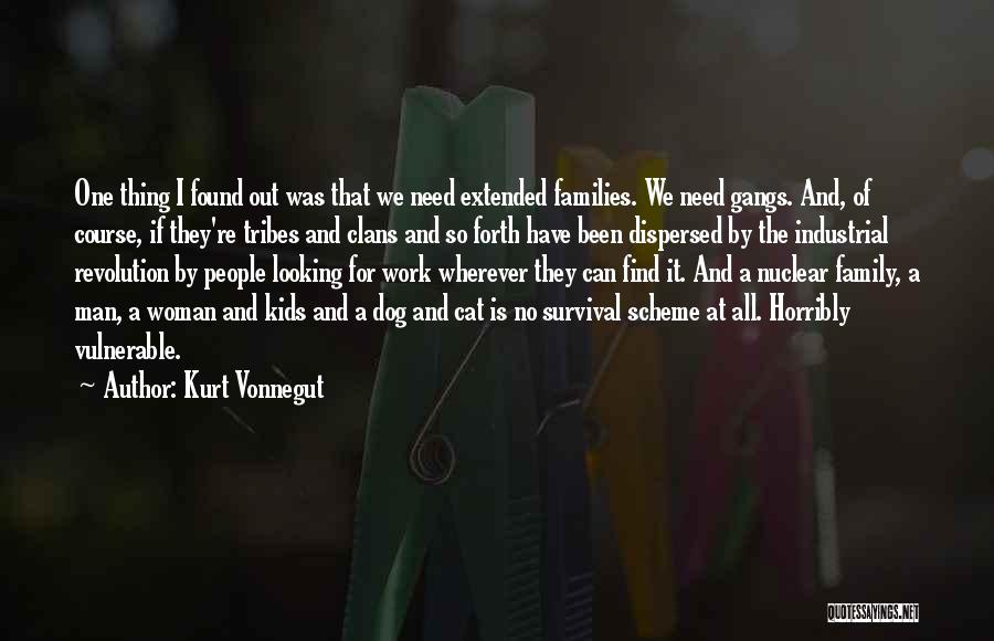 Kurt Vonnegut Quotes: One Thing I Found Out Was That We Need Extended Families. We Need Gangs. And, Of Course, If They're Tribes