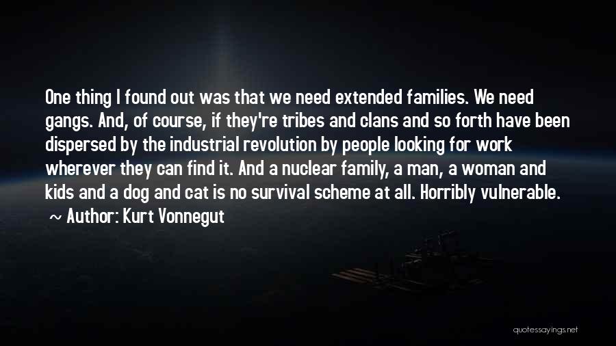Kurt Vonnegut Quotes: One Thing I Found Out Was That We Need Extended Families. We Need Gangs. And, Of Course, If They're Tribes