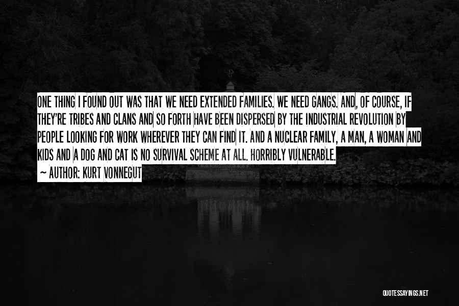 Kurt Vonnegut Quotes: One Thing I Found Out Was That We Need Extended Families. We Need Gangs. And, Of Course, If They're Tribes