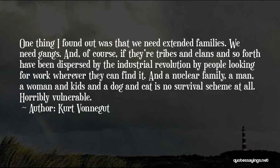 Kurt Vonnegut Quotes: One Thing I Found Out Was That We Need Extended Families. We Need Gangs. And, Of Course, If They're Tribes